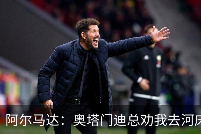 阿尔马达：奥塔门迪总劝我去河床